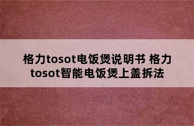 格力tosot电饭煲说明书 格力tosot智能电饭煲上盖拆法